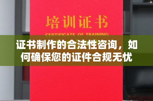 硚口证书制作的合法性咨询，如何确保您的证件合规无忧